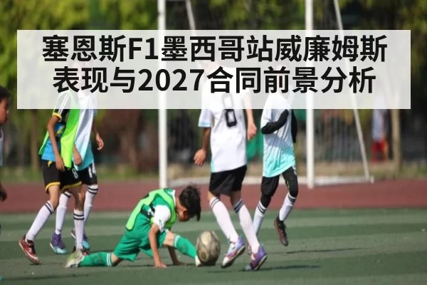 塞恩斯F1墨西哥站威廉姆斯表现与2027合同前景分析